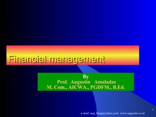 Financial management By Prof.  Augustin  Amaladas M. Com., AICWA., PGDFM., B.Ed. ,[object Object],e-mail: aug_bang@yahoo.com  www.augustin.co.nr 