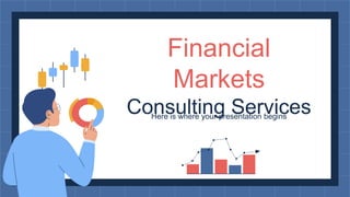 Here is where your presentation begins
Financial
Markets
Consulting Services
 