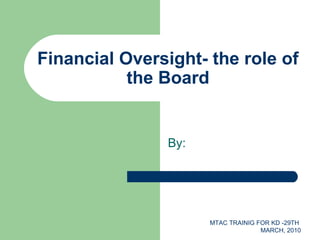 MTAC TRAINIG FOR KD -29TH
MARCH, 2010
Financial Oversight- the role of
the Board
By:
 