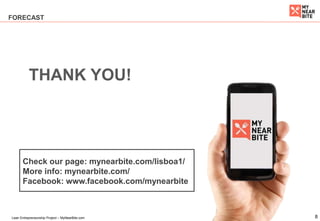 8Lean Entrepreneurship Project – MyNearBite.com
FORECAST
THANK YOU!
Check our page: mynearbite.com/lisboa1/
More info: mynearbite.com/
Facebook: www.facebook.com/mynearbite
 