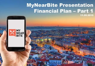 MyNearBite Presentation
Financial Plan – Part 1
11.05.2015
 