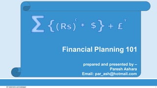 Financial Planning 101 
prepared and presented by – 
Paresh Ashara 
Email: par_ash@hotmail.com 
All trademarks acknowledged. 1 
 