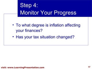 Step 4:  Monitor Your Progress To what degree is inflation affecting your finances? Has your tax situation changed? 
