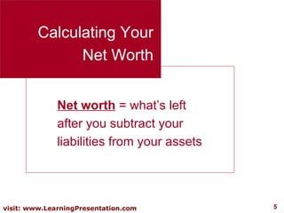 Calculating Your Net Worth Net worth  = what’s left after you subtract your liabilities from your assets 