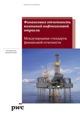 Финансовая отчетность
компаний нефтегазовой
отрасли
Международные стандарты
финансовой отчетности
www.pwc.ru/ru/oil-and-gas
1-й выпуск на
русском языке
 