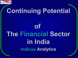 Continuing Potential   of  The  Financial  Sector in India Indicus  Analytics 
