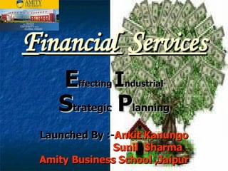 F i nancial   S ervices E ffecting  I ndustrial S trategic  P lanning Launched By :- Ankit Kanungo Sunil  Sharma Amity Business School ,Jaipur 