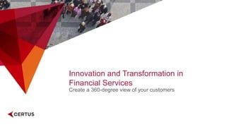Innovation and Transformation in
Financial Services
Create a 360-degree view of your customers
 