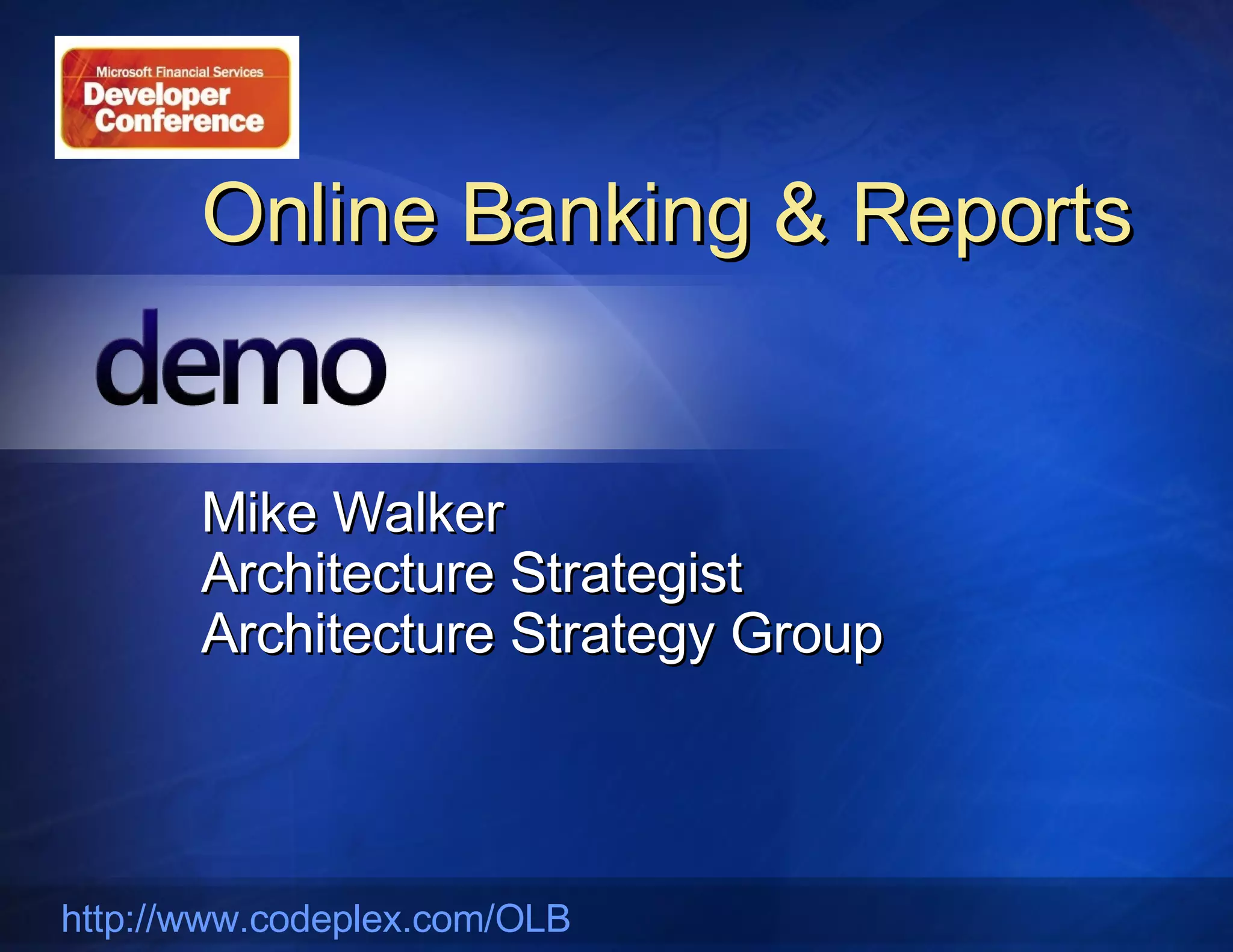 Online Banking & Reports Mike Walker Architecture Strategist Architecture Strategy Group http://www.codeplex.com/OLB   