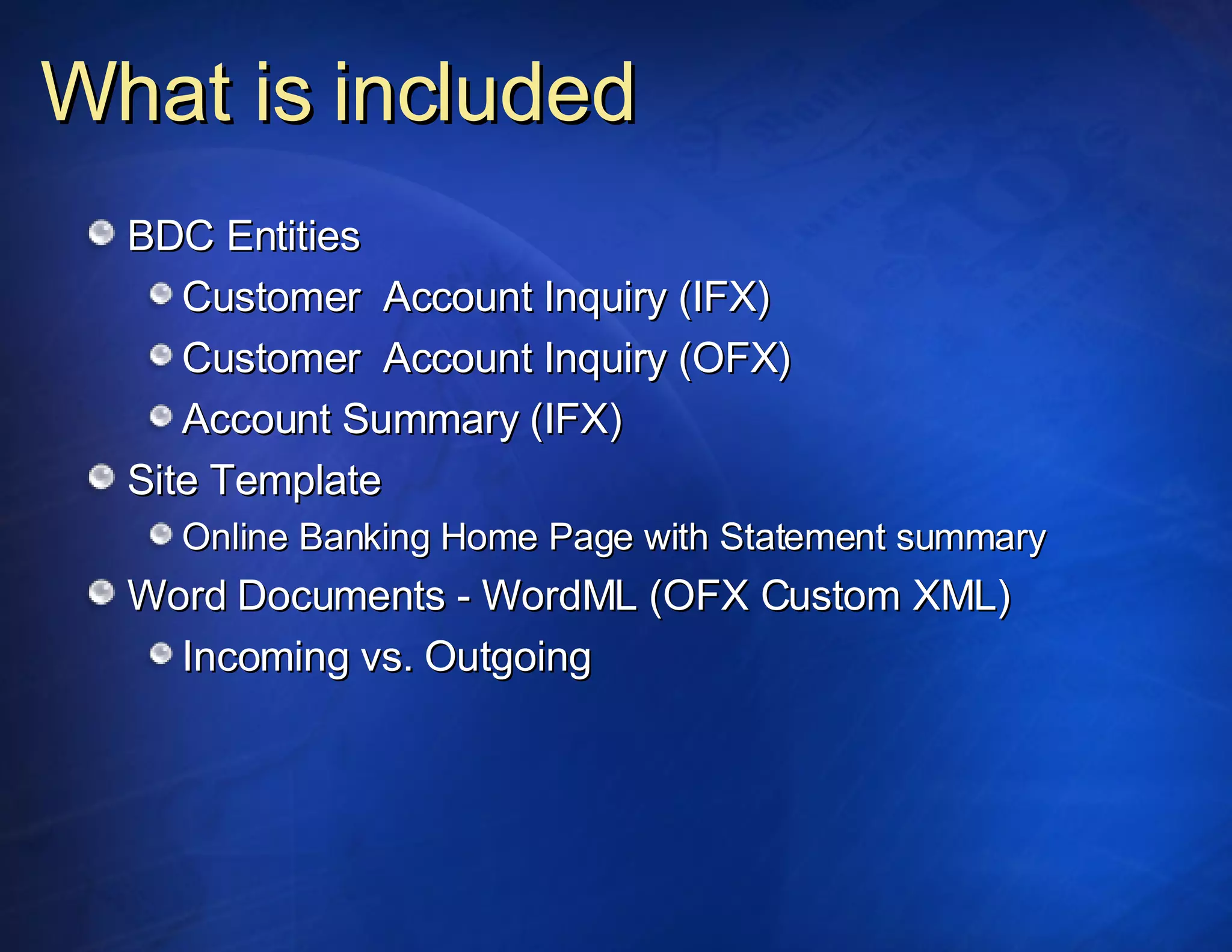 What is included BDC Entities Customer  Account Inquiry (IFX) Customer  Account Inquiry (OFX) Account Summary (IFX) Site Template Online Banking Home Page with Statement summary Word Documents - WordML (OFX Custom XML) Incoming vs. Outgoing 