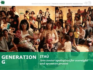 TRENDWATCHING.COM PREMIUM | FINANCIAL SERVICES INDUSTRY PRESENTATION




GENERATION         ITAÚ
                   Arts center apologizes for oversight
G                  and sponsors protest
 