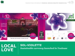 TRENDWATCHING.COM PREMIUM | FINANCIAL SERVICES INDUSTRY PRESENTATION




LOCAL   SOL-VIOLETTE
        Sustainable currency launched in Toulouse
LOVE
 