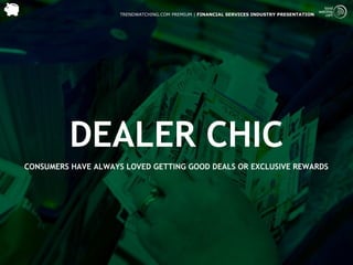 TRENDWATCHING.COM PREMIUM | FINANCIAL SERVICES INDUSTRY PRESENTATION




         DEALER CHIC
CONSUMERS HAVE ALWAYS LOVED GETTING GOOD DEALS OR EXCLUSIVE REWARDS
 