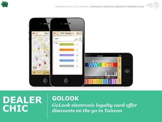 TRENDWATCHING.COM PREMIUM | FINANCIAL SERVICES INDUSTRY PRESENTATION




DEALER   GOLOOK
         GoLook electronic loyalty card offer
CHIC     discounts on the go in Taiwan
 