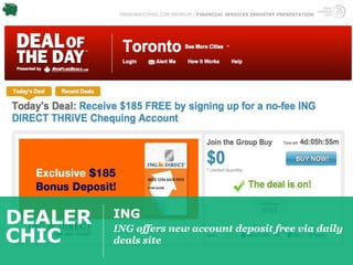 TRENDWATCHING.COM PREMIUM | FINANCIAL SERVICES INDUSTRY PRESENTATION




DEALER   ING
         ING offers new account deposit free via daily
CHIC     deals site
 