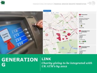 TRENDWATCHING.COM PREMIUM | FINANCIAL SERVICES INDUSTRY PRESENTATION




GENERATION         LINK
                   Charity giving to be integrated with
G                  UK ATM’s by 2012
 
