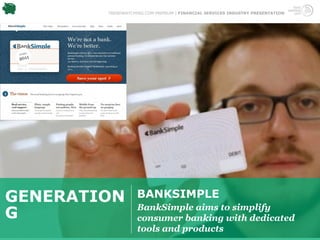 TRENDWATCHING.COM PREMIUM | FINANCIAL SERVICES INDUSTRY PRESENTATION




GENERATION         BANKSIMPLE
                   BankSimple aims to simplify
G                  consumer banking with dedicated
                   tools and products
 