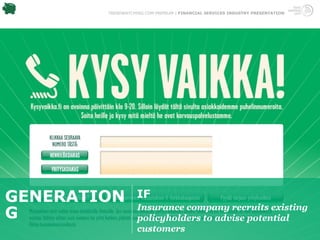 TRENDWATCHING.COM PREMIUM | FINANCIAL SERVICES INDUSTRY PRESENTATION




GENERATION         IF
                   Insurance company recruits existing
G                  policyholders to advise potential
                   customers
 