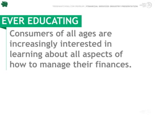 TRENDWATCHING.COM PREMIUM | FINANCIAL SERVICES INDUSTRY PRESENTATION




EVER EDUCATING
 Consumers of all ages are
 increasingly interested in
 learning about all aspects of
 how to manage their finances.
 