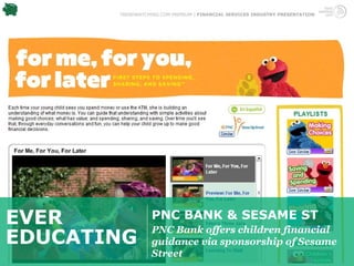 TRENDWATCHING.COM PREMIUM | FINANCIAL SERVICES INDUSTRY PRESENTATION




EVER              PNC BANK & SESAME ST
                  PNC Bank offers children financial
EDUCATING         guidance via sponsorship of Sesame
                  Street
 