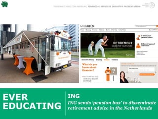 TRENDWATCHING.COM PREMIUM | FINANCIAL SERVICES INDUSTRY PRESENTATION




EVER              ING
                  ING sends ‘pension bus’ to disseminate
EDUCATING         retirement advice in the Netherlands
 