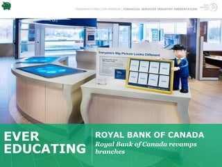TRENDWATCHING.COM PREMIUM | FINANCIAL SERVICES INDUSTRY PRESENTATION




EVER              ROYAL BANK OF CANADA
                  Royal Bank of Canada revamps
EDUCATING         branches
 