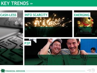 KEY TRENDS »

CASH-LESS          INFO SCARCITY   EMERGING




                   P2P




  FINANCIAL SERVICES
 