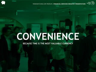 TRENDWATCHING.COM PREMIUM | FINANCIAL SERVICES INDUSTRY PRESENTATION




CONVENIENCE
 BECAUSE TIME IS THE MOST VALUABLE CURRENCY
 