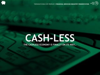 TRENDWATCHING.COM PREMIUM | FINANCIAL SERVICES INDUSTRY PRESENTATION




 CASH-LESS
THE CASHLESS ECONOMY IS FINALLY ON ITS WAY…
 