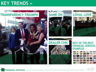 KEY TRENDS »

TRANSPARENCY TRIUMPH   GAME ON       LOVAL LOVE




                       DEALER CHIC   BEST OF THE REST
                                     FINANCIAL SERVICES
                                     EXAMPLES




  FINANCIAL SERVICES
 