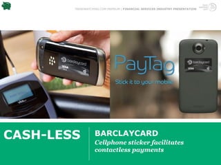 TRENDWATCHING.COM PREMIUM | FINANCIAL SERVICES INDUSTRY PRESENTATION




CASH-LESS          BARCLAYCARD
                   Cellphone sticker facilitates
                   contactless payments
 