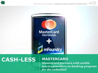 TRENDWATCHING.COM PREMIUM | FINANCIAL SERVICES INDUSTRY PRESENTATION




CASH-LESS          MASTERCARD
                   MasterCard partners with mobile
                   service providers on banking program
                   for the unbanked
 