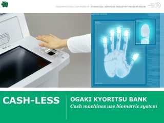 TRENDWATCHING.COM PREMIUM | FINANCIAL SERVICES INDUSTRY PRESENTATION




CASH-LESS          OGAKI KYORITSU BANK
                   Cash machines use biometric system
 
