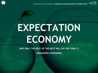 TRENDWATCHING.COM PREMIUM | FINANCIAL SERVICES INDUSTRY PRESENTATION




EXPECTATION
  ECONOMY
WHY ONLY THE BEST OF THE BEST WILL DO FOR TODAY’S

              DEMANDING CONSUMERS
 