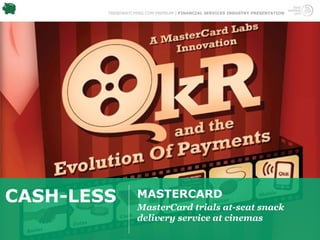 TRENDWATCHING.COM PREMIUM | FINANCIAL SERVICES INDUSTRY PRESENTATION




CASH-LESS          MASTERCARD
                   MasterCard trials at-seat snack
                   delivery service at cinemas
 