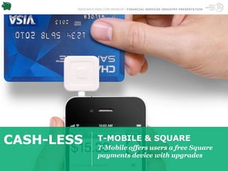 TRENDWATCHING.COM PREMIUM | FINANCIAL SERVICES INDUSTRY PRESENTATION




CASH-LESS          T-MOBILE & SQUARE
                   T-Mobile offers users a free Square
                   payments device with upgrades
 