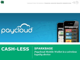TRENDWATCHING.COM PREMIUM | FINANCIAL SERVICES INDUSTRY PRESENTATION




CASH-LESS          SPARKBASE
                   Paycloud Mobile Wallet is a wireless
                   loyalty device
 