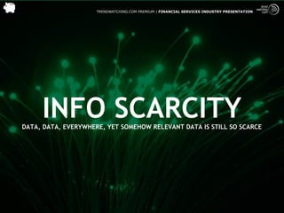 TRENDWATCHING.COM PREMIUM | FINANCIAL SERVICES INDUSTRY PRESENTATION




     INFO SCARCITY
DATA, DATA, EVERYWHERE, YET SOMEHOW RELEVANT DATA IS STILL SO SCARCE
 