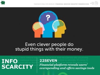 TRENDWATCHING.COM PREMIUM | FINANCIAL SERVICES INDUSTRY PRESENTATION




INFO             22SEVEN
                 Financial platform reveals users’
SCARCITY         overspending and offers savings tools
 