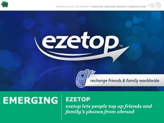 TRENDWATCHING.COM PREMIUM | FINANCIAL SERVICES INDUSTRY PRESENTATION




EMERGING      EZETOP
              ezetop lets people top up friends and
              family’s phones from abroad
 