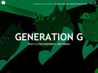 TRENDWATCHING.COM PREMIUM | FINANCIAL SERVICES INDUSTRY PRESENTATION




GENERATION G
  THAT’S G FOR GENEROSITY, NOT GREED!
 