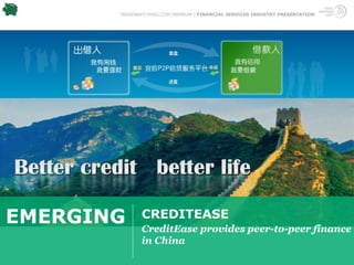 TRENDWATCHING.COM PREMIUM | FINANCIAL SERVICES INDUSTRY PRESENTATION




EMERGING      CREDITEASE
              CreditEase provides peer-to-peer finance
              in China
 