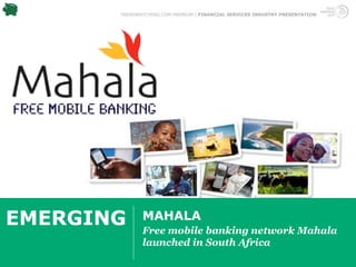 TRENDWATCHING.COM PREMIUM | FINANCIAL SERVICES INDUSTRY PRESENTATION




EMERGING      MAHALA
              Free mobile banking network Mahala
              launched in South Africa
 