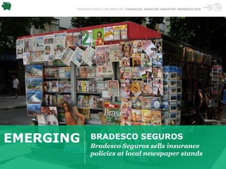 TRENDWATCHING.COM PREMIUM | FINANCIAL SERVICES INDUSTRY PRESENTATION




EMERGING      BRADESCO SEGUROS
              Bradesco Seguros sells insurance
              policies at local newspaper stands
 