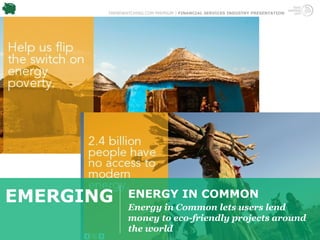TRENDWATCHING.COM PREMIUM | FINANCIAL SERVICES INDUSTRY PRESENTATION




EMERGING      ENERGY IN COMMON
              Energy in Common lets users lend
              money to eco-friendly projects around
              the world
 