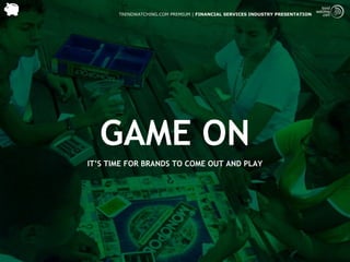 TRENDWATCHING.COM PREMIUM | FINANCIAL SERVICES INDUSTRY PRESENTATION




  GAME ON
IT’S TIME FOR BRANDS TO COME OUT AND PLAY
 