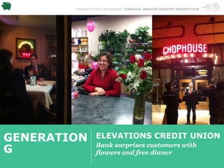 TRENDWATCHING.COM PREMIUM | FINANCIAL SERVICES INDUSTRY PRESENTATION




GENERATION         ELEVATIONS CREDIT UNION
                   Bank surprises customers with
G                  flowers and free dinner
 
