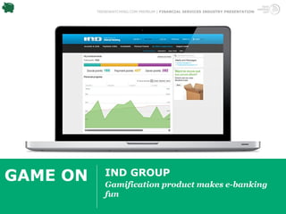 TRENDWATCHING.COM PREMIUM | FINANCIAL SERVICES INDUSTRY PRESENTATION




GAME ON      IND GROUP
             Gamification product makes e-banking
             fun
 
