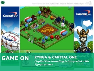 TRENDWATCHING.COM PREMIUM | FINANCIAL SERVICES INDUSTRY PRESENTATION




GAME ON      ZYNGA & CAPITAL ONE
             Capital One branding is integrated with
             Zynga games
 