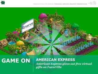 TRENDWATCHING.COM PREMIUM | FINANCIAL SERVICES INDUSTRY PRESENTATION




GAME ON      AMERICAN EXPRESS
             American Express gives out free virtual
             gifts on FarmVille
 